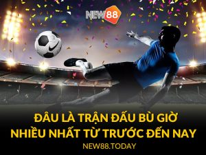 Đâu là trận đấu bù giờ nhiều nhất từ trước đến nay?