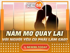 Giải Mã Giấc Mơ Quay Lại Với Người Yêu Cũ? Nên Đánh Con Gì?