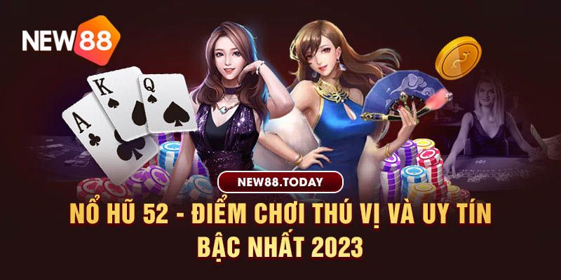Nổ hũ 52 - Điểm chơi thú vị và uy tín bậc nhất 2023