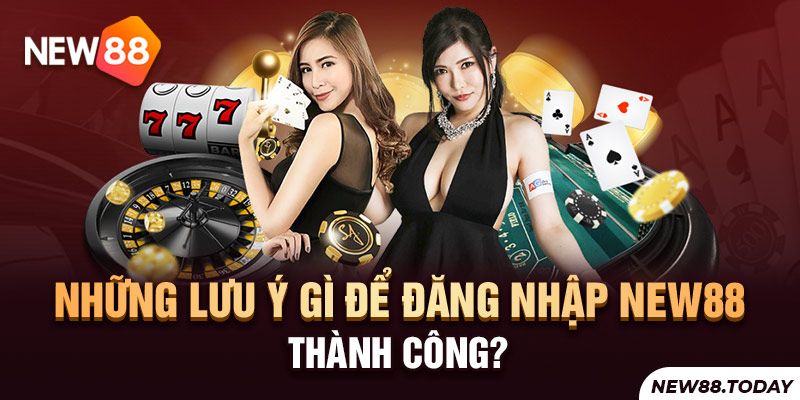 Những lưu ý gì để đăng nhập New88 thành công?
