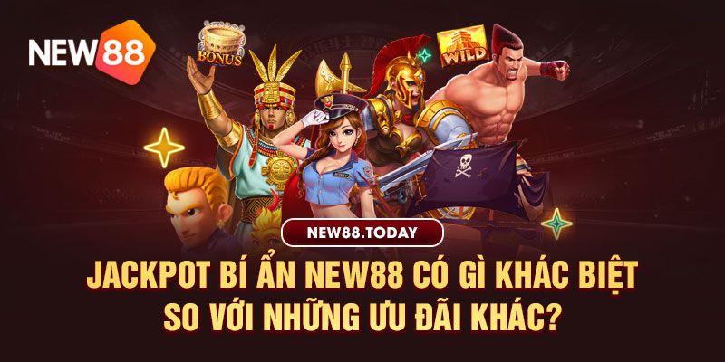 jackpot bí ẩn new88 có gì khác biệt so với những ưu đãi khác?