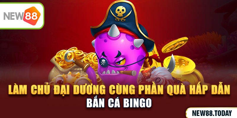 Bắn Cá Bingo - Làm Chủ Đại Dương Cùng Phần Quà Hấp Dẫn