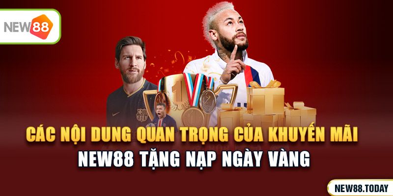 Các nội dung quan trọng của khuyến mãi new88 tặng nạp ngày vàng